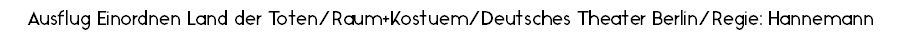 Ausflug Einordnen Land der Toten/Raum+Kostuem/Deutsches Theater Berlin/Regie: Hannemann
