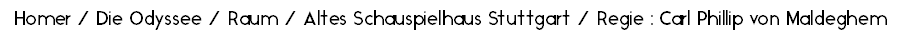 Homer / Die Odyssee / Raum / Altes Schauspielhaus Stuttgart / Regie : Carl Phillip von Maldeghem